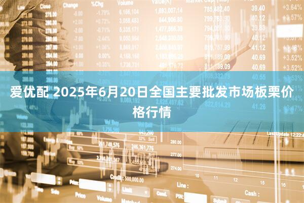 爱优配 2025年6月20日全国主要批发市场板栗价格行情