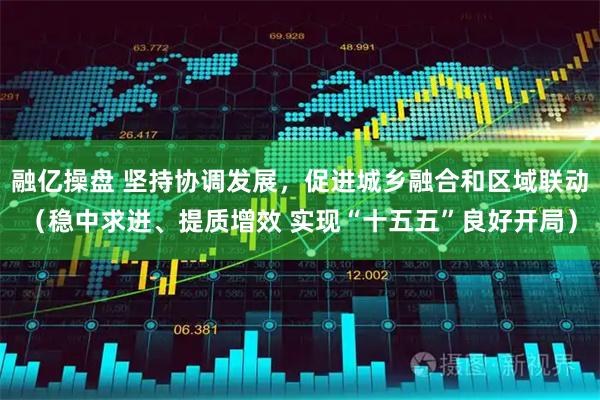 融亿操盘 坚持协调发展，促进城乡融合和区域联动（稳中求进、提质增效 实现“十五五”良好开局）