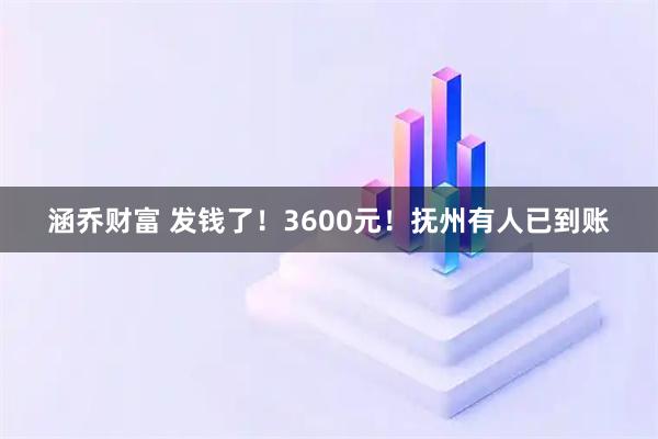 涵乔财富 发钱了！3600元！抚州有人已到账