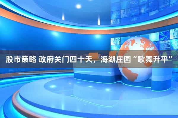 股市策略 政府关门四十天，海湖庄园“歌舞升平”