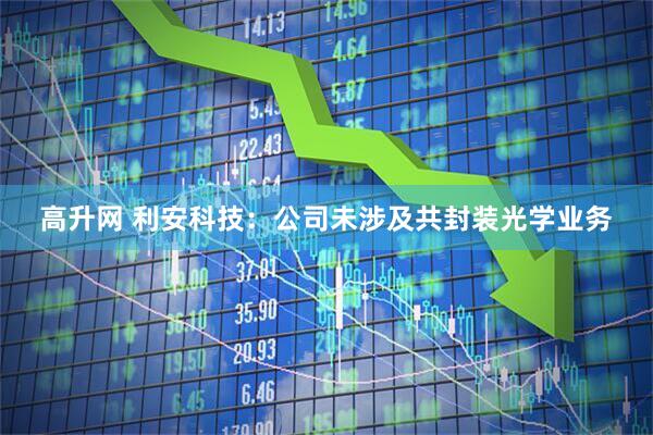 高升网 利安科技：公司未涉及共封装光学业务